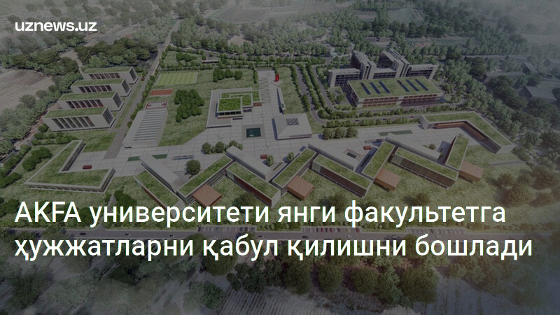 AKFA университети янги факультетга ҳужжатларни қабул қилишни бошлади ...