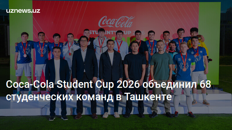 Coca-Cola Student Cup 2026 объединил 68 студенческих команд в Ташкенте ...